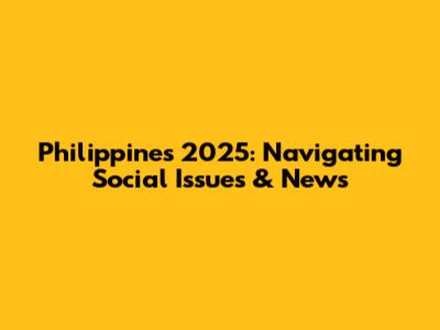 Philippines 2025: Navigating Social Issues & News