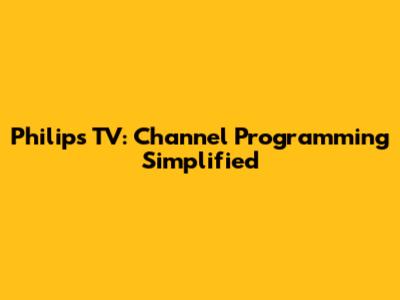 Philips TV: Channel Programming Simplified