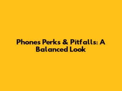 Phone's Perks & Pitfalls: A Balanced Look