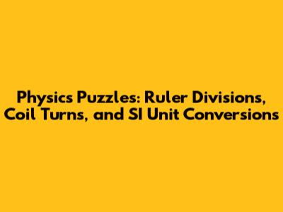 Physics Puzzles: Ruler Divisions, Coil Turns, and SI Unit Conversions