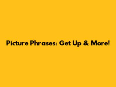 Picture Phrases: Get Up & More!