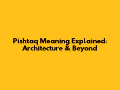 Pishtaq Meaning Explained: Architecture & Beyond