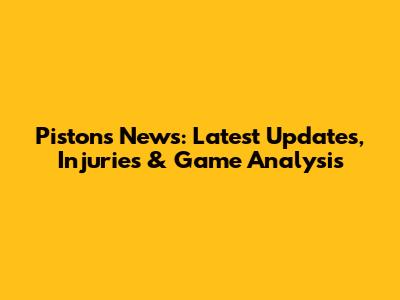 Pistons News: Latest Updates, Injuries & Game Analysis