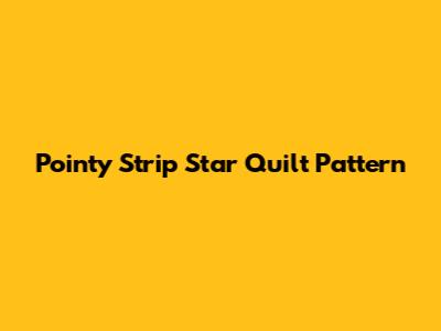 Pointy Strip Star Quilt Pattern