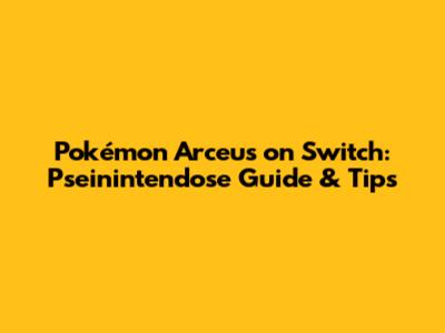 Pokémon Arceus on Switch: Pseinintendose Guide & Tips