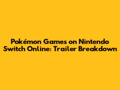Pokémon Games on Nintendo Switch Online: Trailer Breakdown