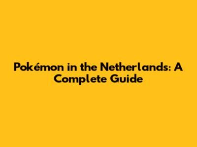 Pokémon in the Netherlands: A Complete Guide