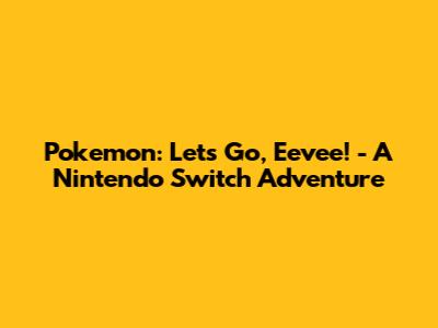 Pokemon: Let's Go, Eevee! - A Nintendo Switch Adventure