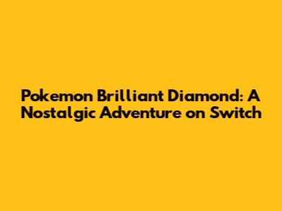 Pokemon Brilliant Diamond: A Nostalgic Adventure on Switch