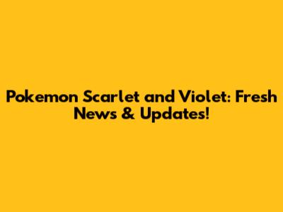Pokemon Scarlet and Violet: Fresh News & Updates!