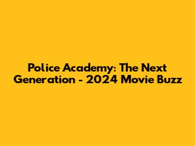 Police Academy: The Next Generation - 2024 Movie Buzz
