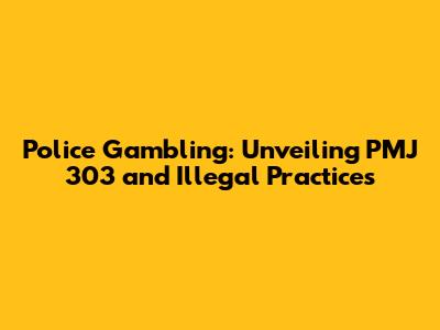 Police Gambling: Unveiling PMJ 303 and Illegal Practices