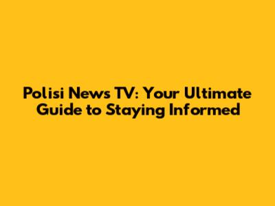 Polisi News TV: Your Ultimate Guide to Staying Informed