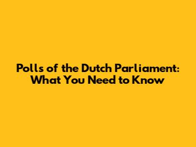 Polls of the Dutch Parliament: What You Need to Know