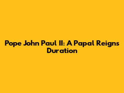 Pope John Paul II: A Papal Reign's Duration