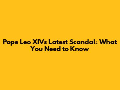 Pope Leo XIV's Latest Scandal: What You Need to Know
