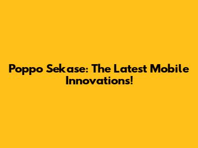 Poppo Sekase: The Latest Mobile Innovations!