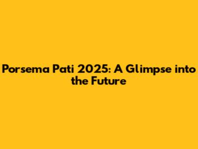 Porsema Pati 2025: A Glimpse into the Future