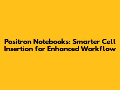 Positron Notebooks: Smarter Cell Insertion for Enhanced Workflow