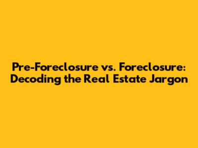 Pre-Foreclosure vs. Foreclosure: Decoding the Real Estate Jargon