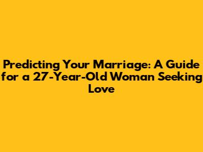 Predicting Your Marriage: A Guide for a 27-Year-Old Woman Seeking Love