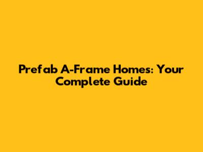 Prefab A-Frame Homes: Your Complete Guide