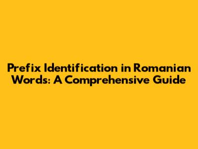 Prefix Identification in Romanian Words: A Comprehensive Guide