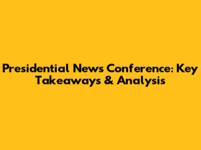 Presidential News Conference: Key Takeaways & Analysis