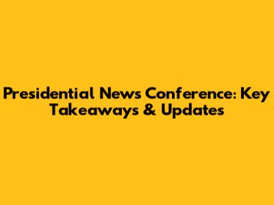 Presidential News Conference: Key Takeaways & Updates