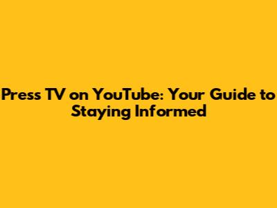 Press TV on YouTube: Your Guide to Staying Informed