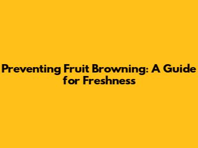 Preventing Fruit Browning: A Guide for Freshness