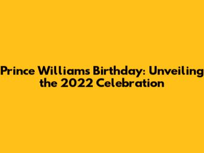 Prince William's Birthday: Unveiling the 2022 Celebration