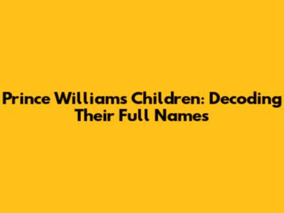 Prince William's Children: Decoding Their Full Names