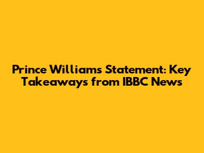Prince William's Statement: Key Takeaways from IBBC News