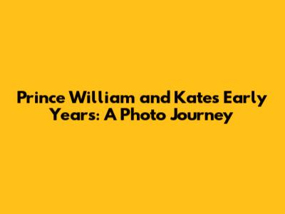Prince William and Kate's Early Years: A Photo Journey
