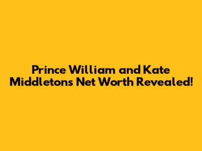 Prince William and Kate Middleton's Net Worth Revealed!