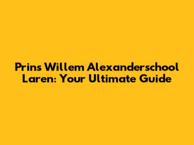 Prins Willem Alexanderschool Laren: Your Ultimate Guide