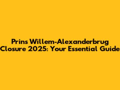 Prins Willem-Alexanderbrug Closure 2025: Your Essential Guide