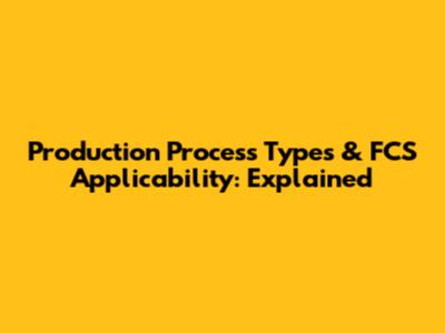 Production Process Types & FCS Applicability: Explained