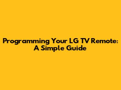 Programming Your LG TV Remote: A Simple Guide