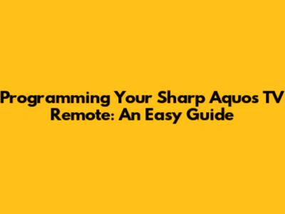 Programming Your Sharp Aquos TV Remote: An Easy Guide