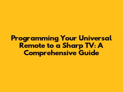 Programming Your Universal Remote to a Sharp TV: A Comprehensive Guide