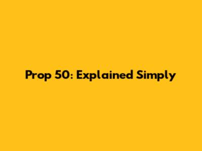 Prop 50: Explained Simply