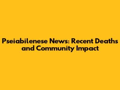 Pseiabilenese News: Recent Deaths and Community Impact