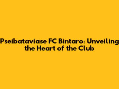 Pseibataviase FC Bintaro: Unveiling the Heart of the Club