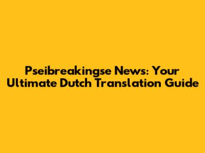 Pseibreakingse News: Your Ultimate Dutch Translation Guide