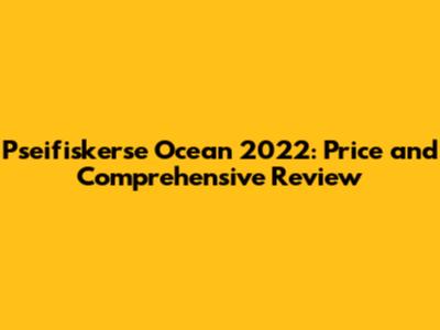 Pseifiskerse Ocean 2022: Price and Comprehensive Review