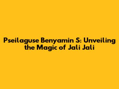 Pseilaguse Benyamin S: Unveiling the Magic of Jali Jali