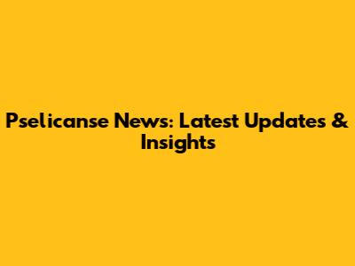 Pselicanse News: Latest Updates & Insights