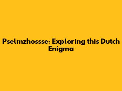 Pselmzhossse: Exploring this Dutch Enigma